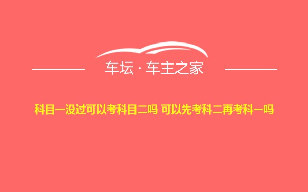 科目一没过可以考科目二吗 可以先考科二再考科一吗