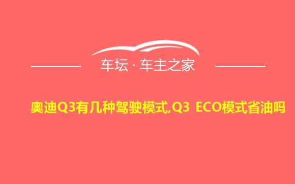 奥迪Q3有几种驾驶模式,Q3 ECO模式省油吗