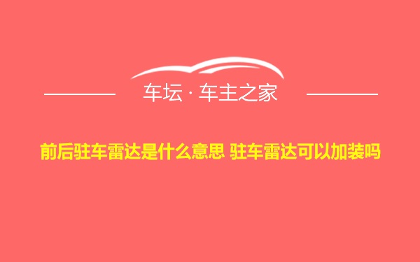 前后驻车雷达是什么意思 驻车雷达可以加装吗