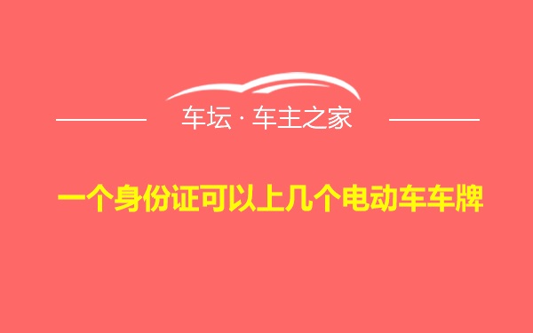 一个身份证可以上几个电动车车牌