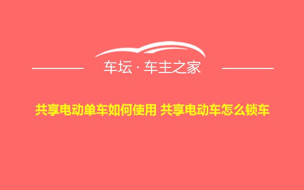 共享电动单车如何使用 共享电动车怎么锁车