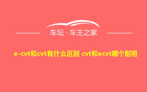 e-cvt和cvt有什么区别 cvt和ecvt哪个耐用