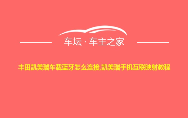 丰田凯美瑞车载蓝牙怎么连接,凯美瑞手机互联映射教程