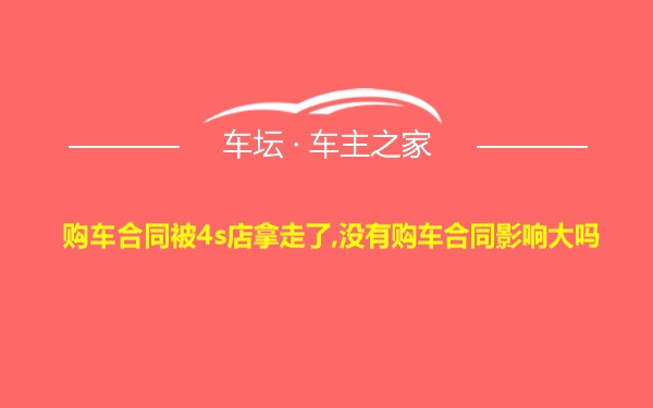 购车合同被4s店拿走了,没有购车合同影响大吗