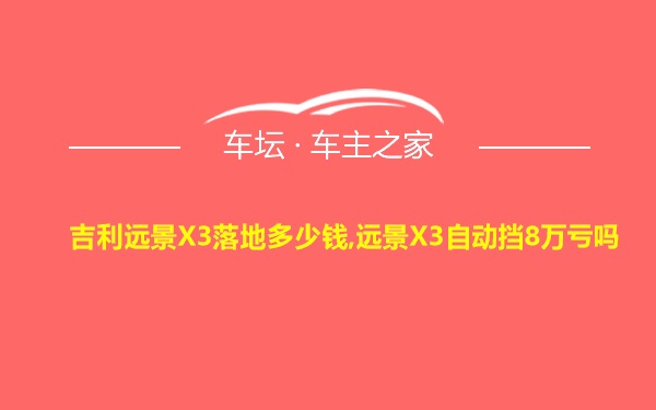 吉利远景X3落地多少钱,远景X3自动挡8万亏吗