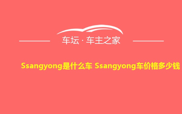 Ssangyong是什么车 Ssangyong车价格多少钱