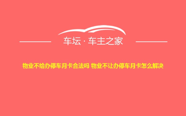 物业不给办停车月卡合法吗 物业不让办停车月卡怎么解决