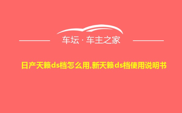 日产天籁ds档怎么用,新天籁ds档使用说明书