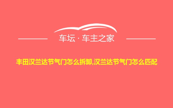 丰田汉兰达节气门怎么拆卸,汉兰达节气门怎么匹配