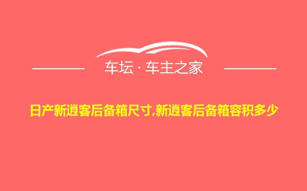 日产新逍客后备箱尺寸,新逍客后备箱容积多少