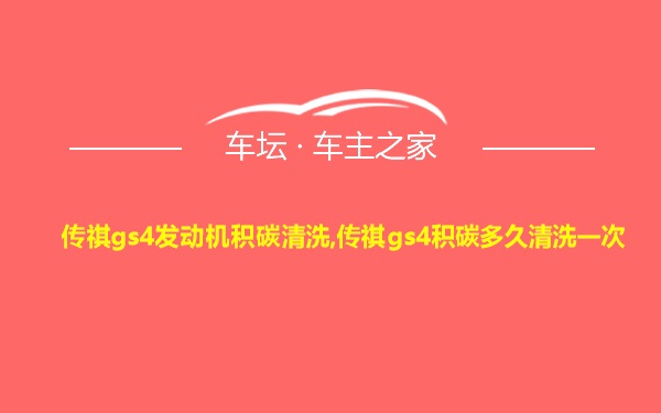 传祺gs4发动机积碳清洗,传祺gs4积碳多久清洗一次