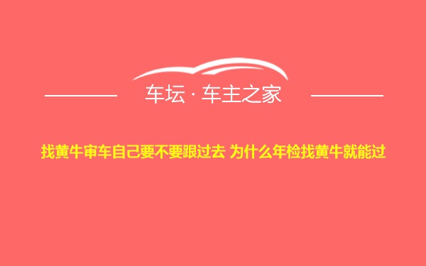 找黄牛审车自己要不要跟过去 为什么年检找黄牛就能过