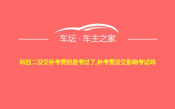 科目二没交补考费但是考过了,补考费没交影响考试吗