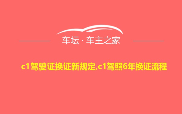 c1驾驶证换证新规定,c1驾照6年换证流程