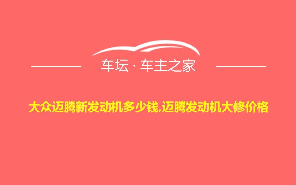 大众迈腾新发动机多少钱,迈腾发动机大修价格