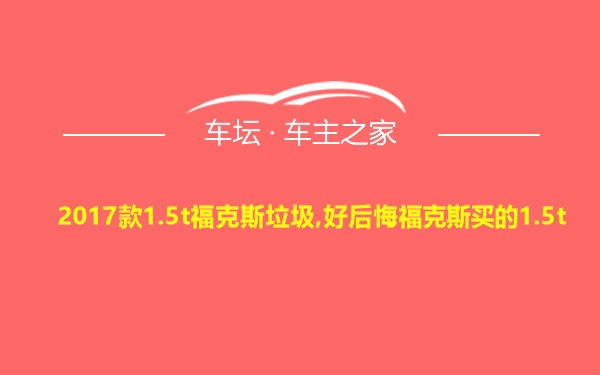 2017款1.5t福克斯垃圾,好后悔福克斯买的1.5t