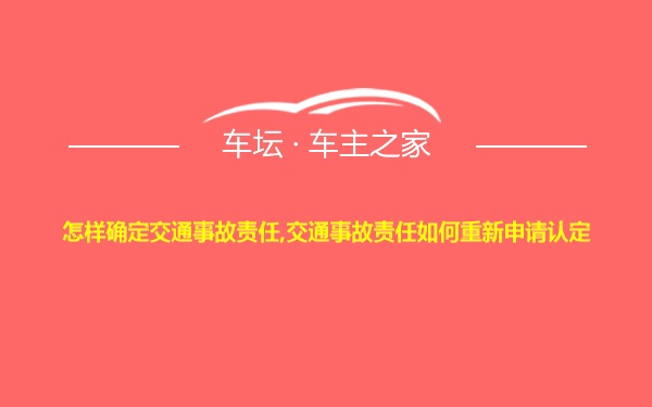 怎样确定交通事故责任,交通事故责任如何重新申请认定