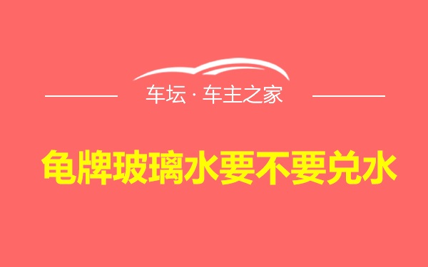 龟牌玻璃水要不要兑水