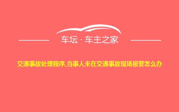 交通事故处理程序,当事人未在交通事故现场报警怎么办