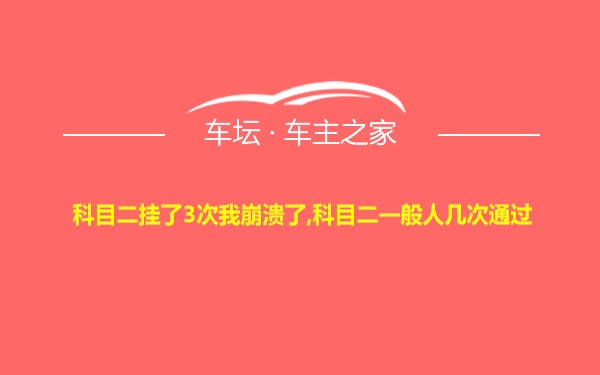 科目二挂了3次我崩溃了,科目二一般人几次通过