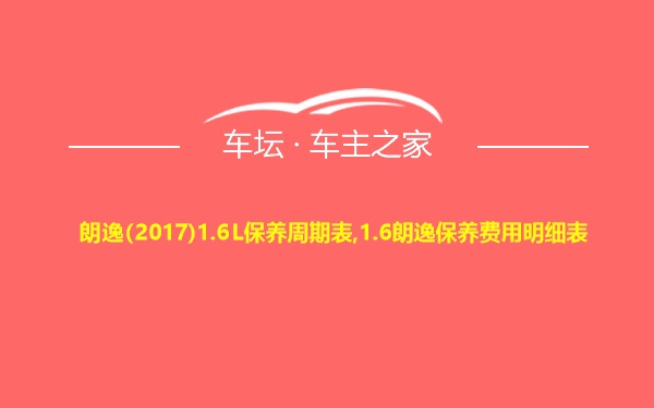 朗逸(2017)1.6L保养周期表,1.6朗逸保养费用明细表