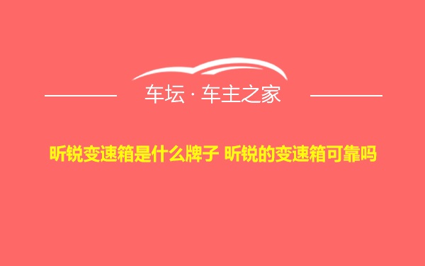 昕锐变速箱是什么牌子 昕锐的变速箱可靠吗