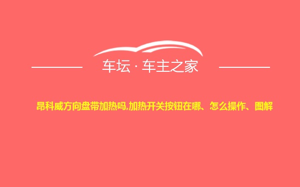 昂科威方向盘带加热吗,加热开关按钮在哪、怎么操作、图解