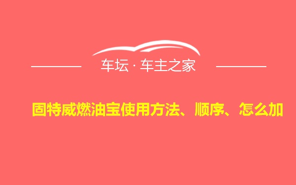 固特威燃油宝使用方法、顺序、怎么加