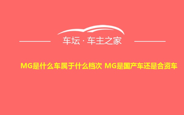 MG是什么车属于什么档次 MG是国产车还是合资车