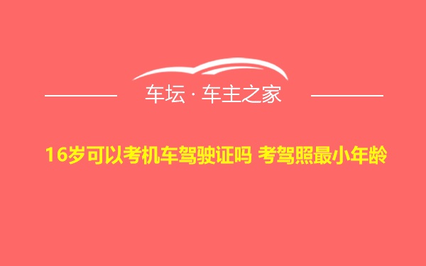 16岁可以考机车驾驶证吗 考驾照最小年龄