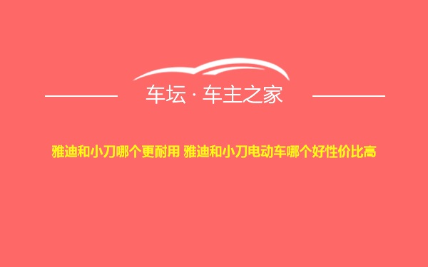 雅迪和小刀哪个更耐用 雅迪和小刀电动车哪个好性价比高