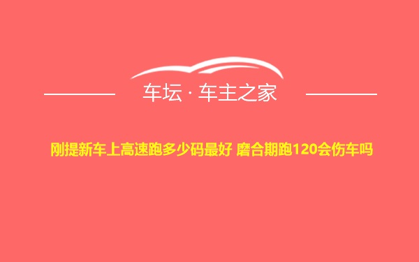 刚提新车上高速跑多少码最好 磨合期跑120会伤车吗