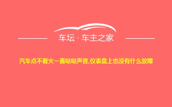 汽车点不着火一直哒哒声音,仪表盘上也没有什么故障