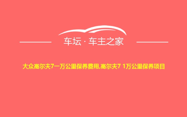 大众高尔夫7一万公里保养费用,高尔夫7 1万公里保养项目