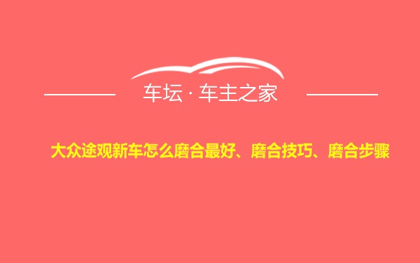 大众途观新车怎么磨合最好、磨合技巧、磨合步骤