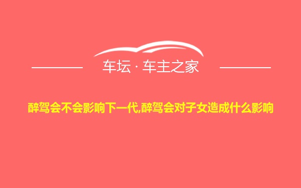 醉驾会不会影响下一代,醉驾会对子女造成什么影响