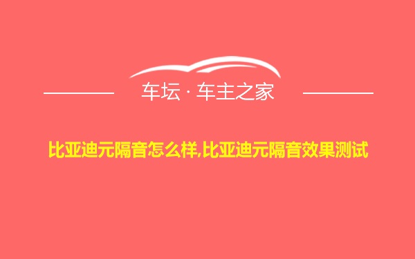 比亚迪元隔音怎么样,比亚迪元隔音效果测试