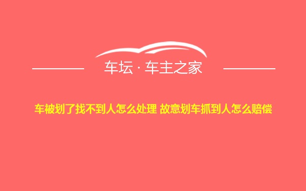 车被划了找不到人怎么处理 故意划车抓到人怎么赔偿