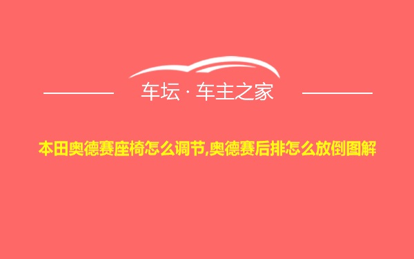 本田奥德赛座椅怎么调节,奥德赛后排怎么放倒图解