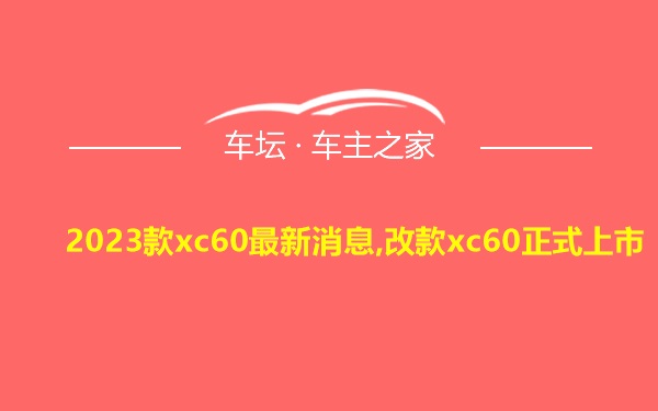 2023款xc60最新消息,改款xc60正式上市