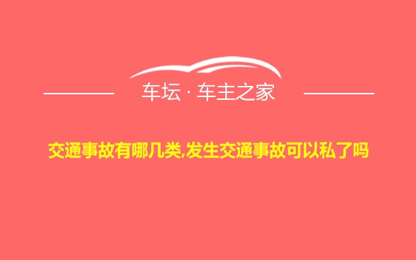 交通事故有哪几类,发生交通事故可以私了吗