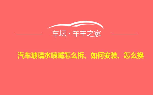 汽车玻璃水喷嘴怎么拆、如何安装、怎么换