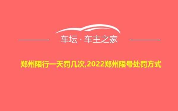 郑州限行一天罚几次,2022郑州限号处罚方式