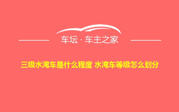 三级水淹车是什么程度 水淹车等级怎么划分