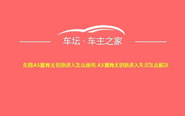 东南A5翼舞无钥匙进入怎么使用,A5翼舞无钥匙进入失灵怎么解决