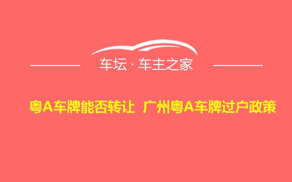 粤A车牌能否转让 广州粤A车牌过户政策