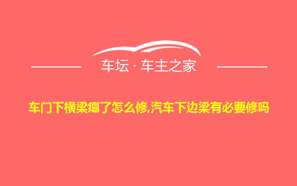 车门下横梁瘪了怎么修,汽车下边梁有必要修吗