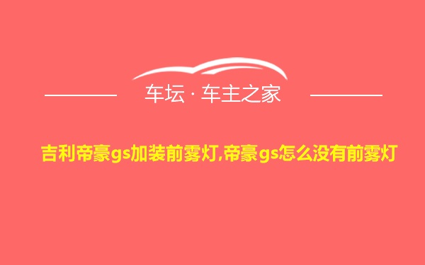 吉利帝豪gs加装前雾灯,帝豪gs怎么没有前雾灯