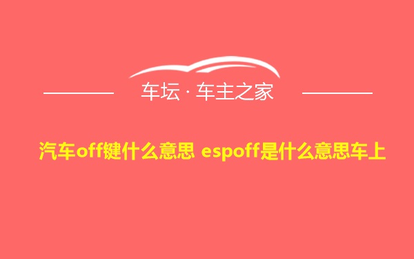 汽车off键什么意思 espoff是什么意思车上