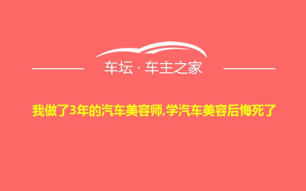 我做了3年的汽车美容师,学汽车美容后悔死了